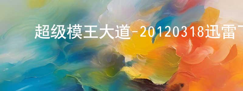 陈进川发布超级模王大道-20120318迅雷下载_电影天堂